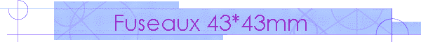 Fuseaux 43*43mm