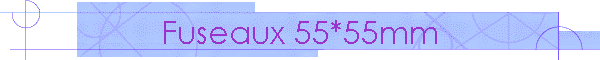 Fuseaux 55*55mm